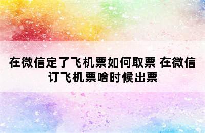 在微信定了飞机票如何取票 在微信订飞机票啥时候出票